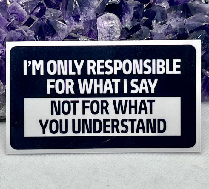 “I’m only responsible for what I say not for what you understand” Vinyl Sticker