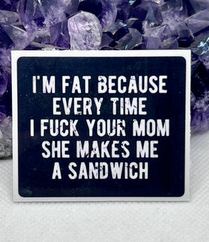 “I’m fat because every time I fuck your mom she makes me a sandwich” Vinyl Sticker