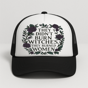 ‘’They didn’t burn witches, they burned women” Foam Trucker Hat