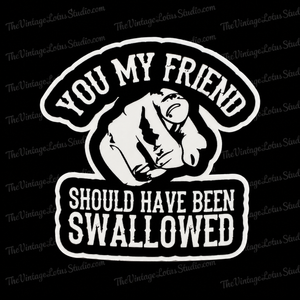 ”You My Friend Should Have Been Swallowed” Vinyl Sticker