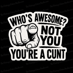 “Who Is Awesome? Not You You’re A Cunt” Vinyl Sticker