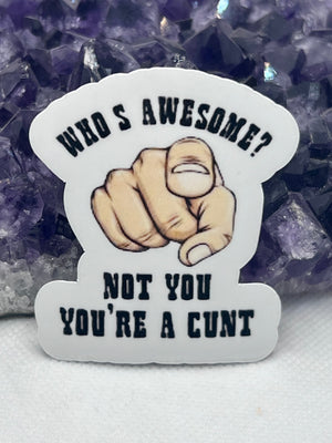 “Who is awesome? Not you you’re a cunt” Vinyl Sticker