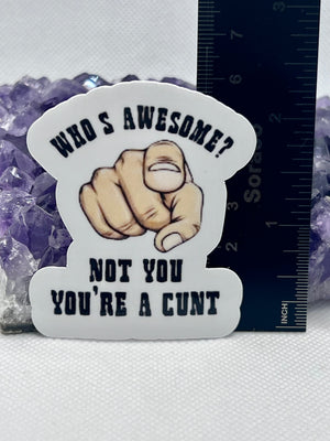 “Who is awesome? Not you you’re a cunt” Vinyl Sticker