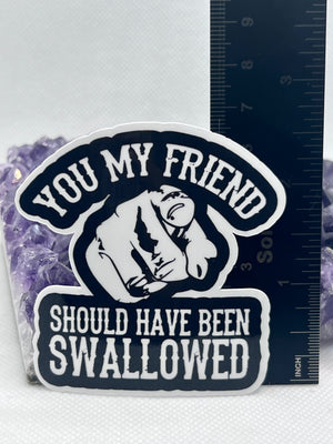 ”you my friend should have been swallowed” Vinyl Sticker