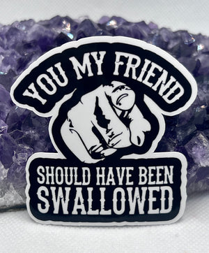 ”you my friend should have been swallowed” Vinyl Sticker